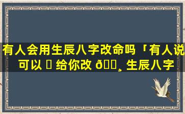 有人会用生辰八字改命吗「有人说可以 ☘ 给你改 🕸 生辰八字,你信吗」